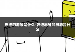 思维的源泉是什么-强迫思维的根源是什么