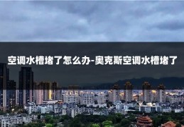 空调水槽堵了怎么办-奥克斯空调水槽堵了