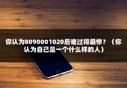 你认为8090001020后谁过得最惨？（你认为自己是一个什么样的人）