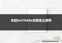 长虹itv37650x乐教怎么用啊