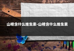 山楂含什么维生素-山楂含什么维生素