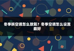 冬季拆空调怎么放氟？冬季空调怎么设置最好