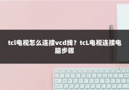 tcl电视怎么连接vcd线？tcL电视连接电脑步骤