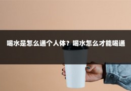 喝水是怎么通个人体?喝水怎么才能喝通