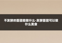 不发酵的面团能做什么-发酵面团可以做什么美食