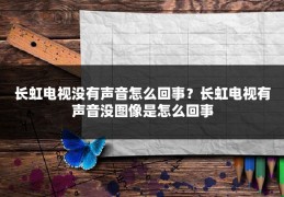 长虹电视没有声音怎么回事？长虹电视有声音没图像是怎么回事