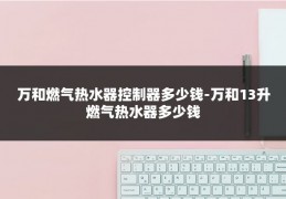 万和燃气热水器控制器多少钱-万和13升燃气热水器多少钱