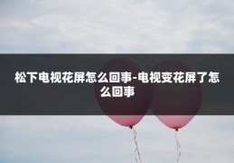 松下电视花屏怎么回事-电视变花屏了怎么回事