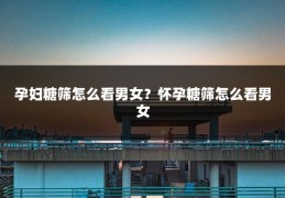 孕妇糖筛怎么看男女？怀孕糖筛怎么看男女