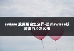 swisse 胶原蛋白怎么样-澳洲swisse胶原蛋白片怎么样