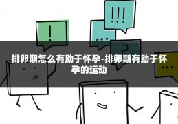 排卵期怎么有助于怀孕-排卵期有助于怀孕的运动