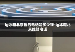 lg冰箱北京售后电话是多少钱-lg冰箱北京维修电话