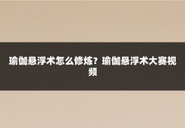 瑜伽悬浮术怎么修炼？瑜伽悬浮术大赛视频