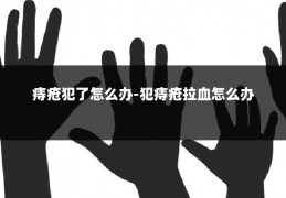 痔疮犯了怎么办-犯痔疮拉血怎么办