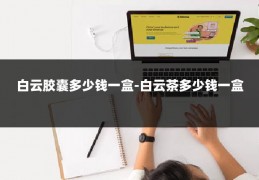 白云胶囊多少钱一盒-白云茶多少钱一盒