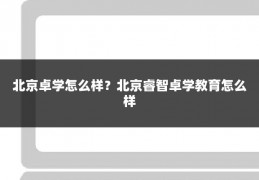 北京卓学怎么样?北京睿智卓学教育怎么样