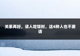 关系再好，请人吃饭时，这4种人也不要请