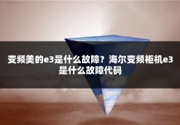 变频美的e3是什么故障？海尔变频柜机e3是什么故障代码