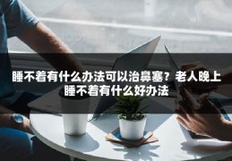 睡不着有什么办法可以治鼻塞?老人晚上睡不着有什么好办法