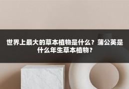 世界上最大的草本植物是什么?蒲公英是什么年生草本植物?