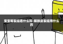 宝宝脚裂缝看什么科-脚脱皮裂缝用什么药
