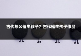 古代怎么催生孩子？古代催生孩子作品