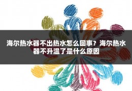 海尔热水器不出热水怎么回事?海尔热水器不升温了是什么原因
