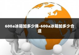 600a冰箱加多少佛-600a冰箱加多少合适