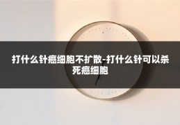 打什么针癌细胞不扩散-打什么针可以杀死癌细胞