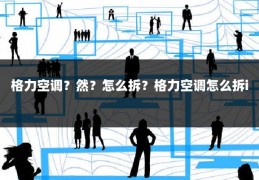 格力空调?然?怎么拆?格力空调怎么拆i