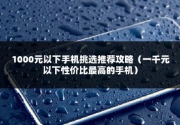 1000元以下手机挑选推荐攻略（一千元以下性价比最高的手机）