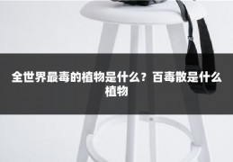 全世界最毒的植物是什么？百毒散是什么植物