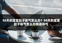 50天的宝宝肚子胀气怎么办?50天的宝宝肚子胀气怎么办快速排气