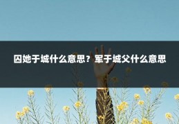 囚她于城什么意思?军于城父什么意思