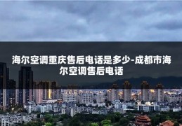 海尔空调重庆售后电话是多少-成都市海尔空调售后电话