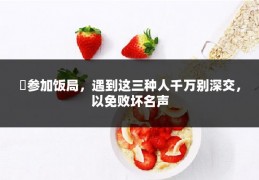 ​参加饭局，遇到这三种人千万别深交，以免败坏名声