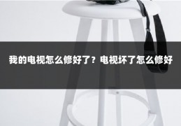 我的电视怎么修好了？电视坏了怎么修好
