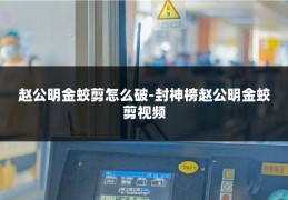 赵公明金蛟剪怎么破-封神榜赵公明金蛟剪视频