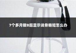 7个多月做B超显示说骨骼短怎么办