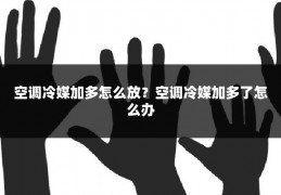 空调冷媒加多怎么放?空调冷媒加多了怎么办