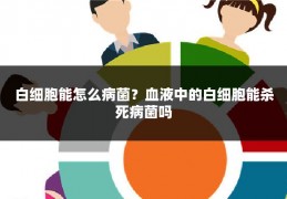 白细胞能怎么病菌?血液中的白细胞能杀死病菌吗