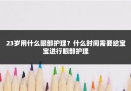 23岁用什么眼部护理?什么时间需要给宝宝进行眼部护理