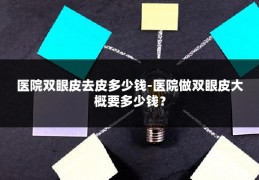 医院双眼皮去皮多少钱-医院做双眼皮大概要多少钱？