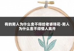 有的男人为什么舍不得给老婆钱花-男人为什么舍不得情人离开
