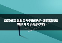 西安装空调服务号码是多少-西安空调批发服务号码是多少钱