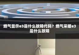 燃气显示e3是什么故障代码?燃气采暖e3是什么故障