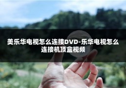美乐华电视怎么连接DVD-乐华电视怎么连接机顶盒视频
