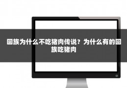 回族为什么不吃猪肉传说？为什么有的回族吃猪肉