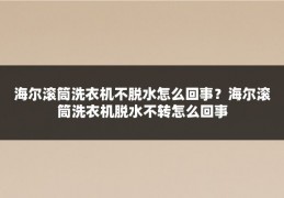 海尔滚筒洗衣机不脱水怎么回事？海尔滚筒洗衣机脱水不转怎么回事