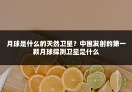 月球是什么的天然卫星?中国发射的第一颗月球探测卫星是什么